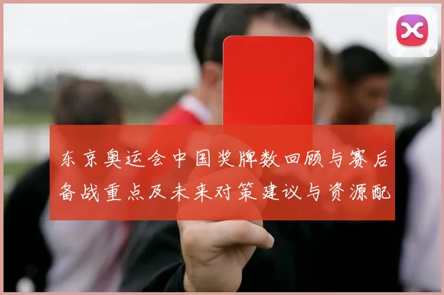 东京奥运会中国奖牌数回顾与赛后备战重点及未来对策建议与资源配置方向