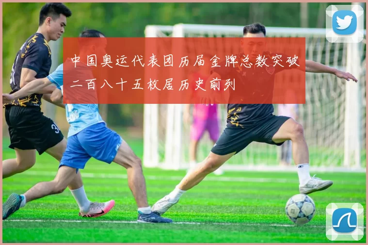 中国奥运代表团历届金牌总数突破二百八十五枚居历史前列