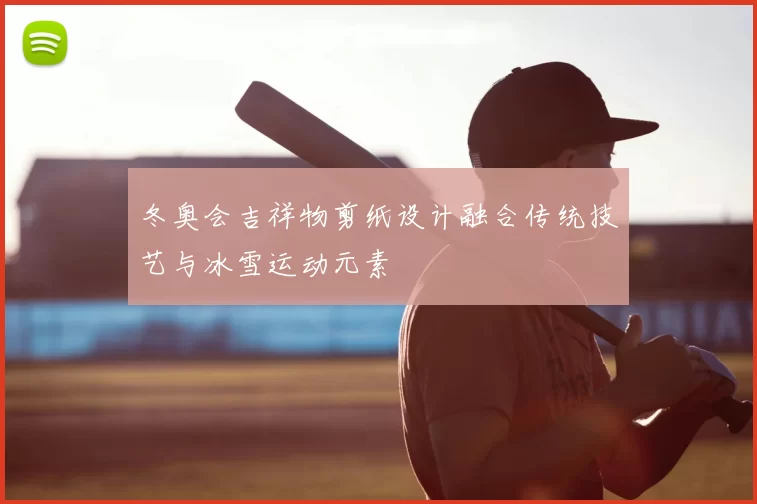 冬奥会吉祥物剪纸设计融合传统技艺与冰雪运动元素
