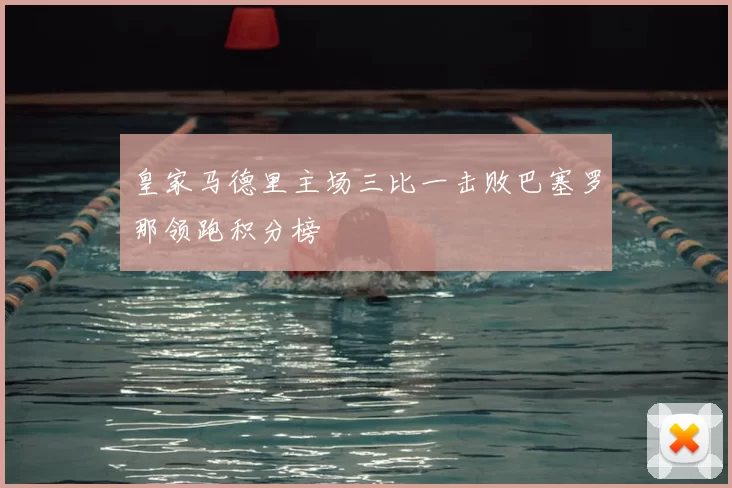 皇家马德里主场三比一击败巴塞罗那领跑积分榜