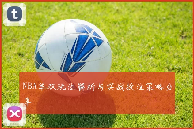 NBA单双玩法解析与实战投注策略分享