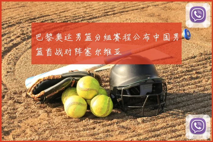 巴黎奥运男篮分组赛程公布中国男篮首战对阵塞尔维亚
