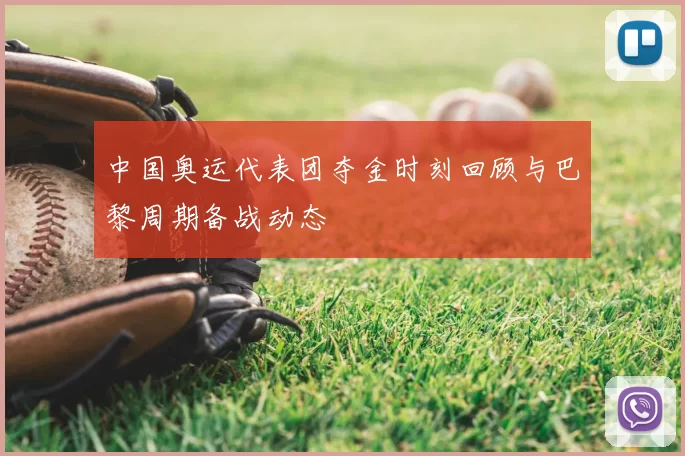中国奥运代表团夺金时刻回顾与巴黎周期备战动态