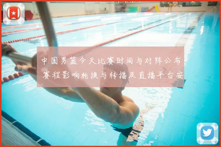 中国男篮今天比赛时间与对阵公布 赛程影响轮换与转播及直播平台安排