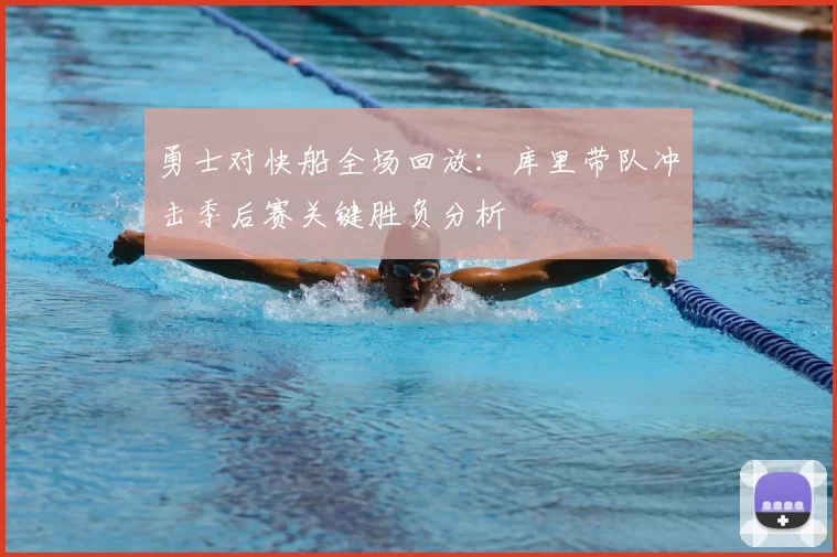 勇士对快船全场回放：库里带队冲击季后赛关键胜负分析