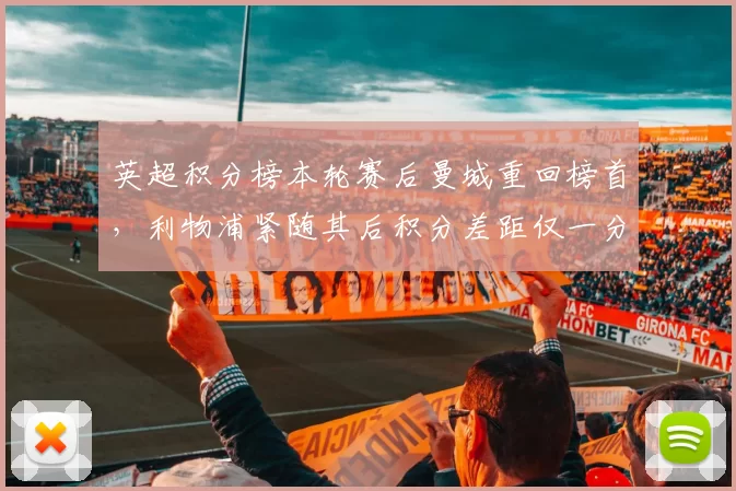 英超积分榜本轮赛后曼城重回榜首，利物浦紧随其后积分差距仅一分