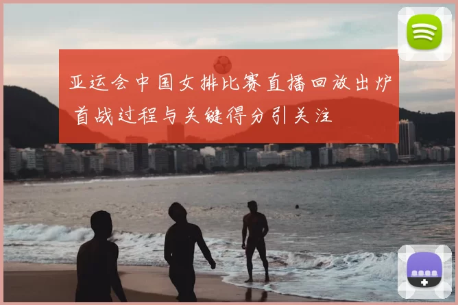 亚运会中国女排比赛直播回放出炉 首战过程与关键得分引关注