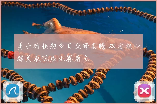 勇士对快船今日交锋前瞻 双方核心球员表现成比赛看点