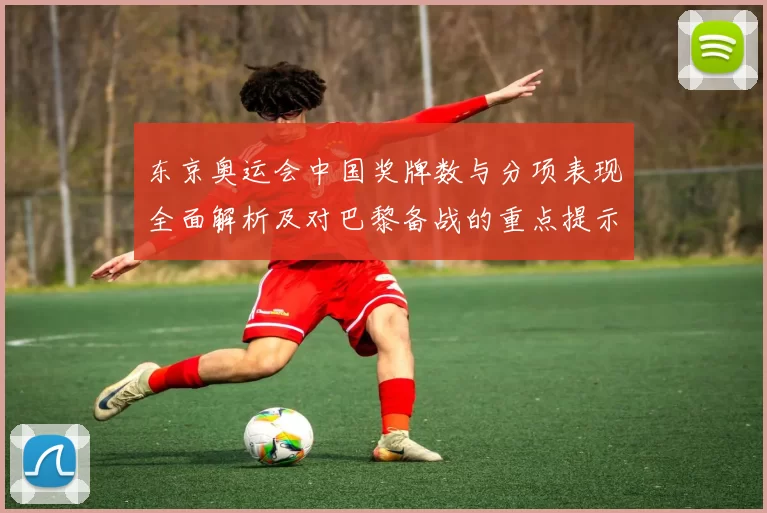 东京奥运会中国奖牌数与分项表现全面解析及对巴黎备战的重点提示