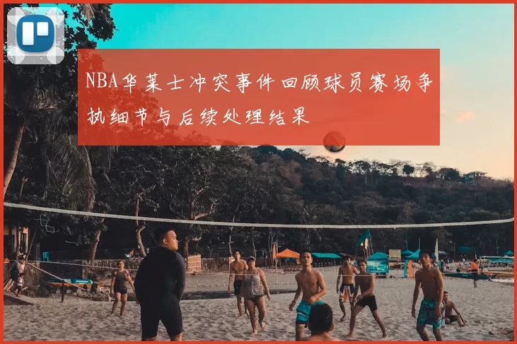 NBA华莱士冲突事件回顾球员赛场争执细节与后续处理结果