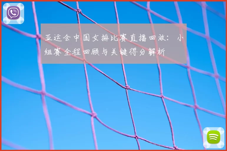 亚运会中国女排比赛直播回放：小组赛全程回顾与关键得分解析