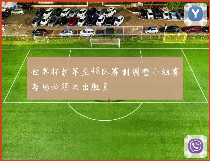 世界杯扩军至48队赛制调整小组赛每场必须决出胜负
