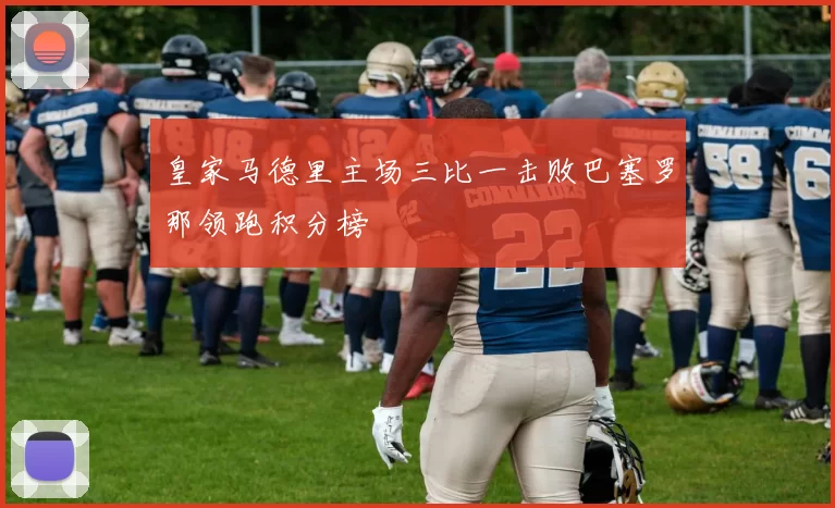皇家马德里主场三比一击败巴塞罗那领跑积分榜