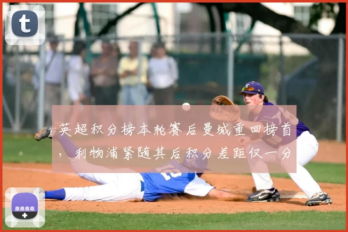 英超积分榜本轮赛后曼城重回榜首，利物浦紧随其后积分差距仅一分