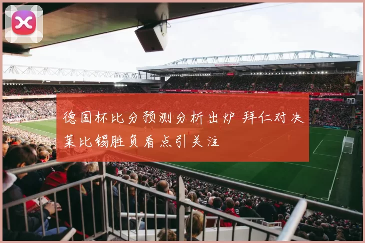 德国杯比分预测分析出炉 拜仁对决莱比锡胜负看点引关注
