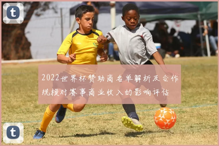 2022世界杯赞助商名单解析及合作规模对赛事商业收入的影响评估