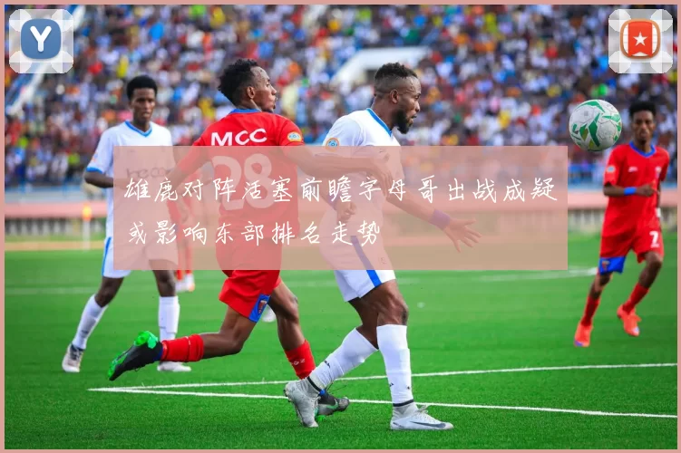 雄鹿对阵活塞前瞻字母哥出战成疑或影响东部排名走势