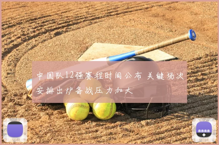 中国队12强赛程时间公布 关键场次安排出炉备战压力加大