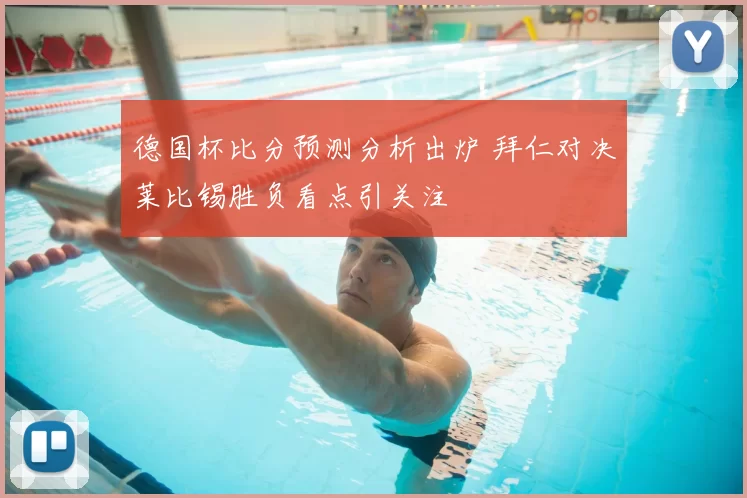 德国杯比分预测分析出炉 拜仁对决莱比锡胜负看点引关注
