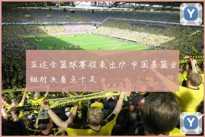 亚运会篮球赛程表出炉 中国男篮分组对决看点十足