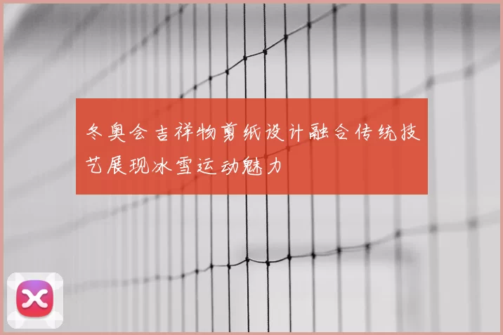 冬奥会吉祥物剪纸设计融合传统技艺展现冰雪运动魅力