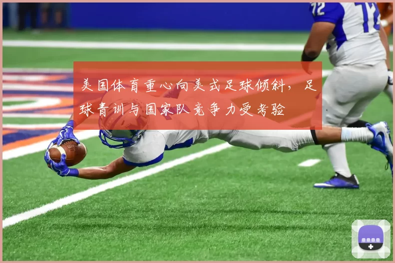 美国体育重心向美式足球倾斜，足球青训与国家队竞争力受考验