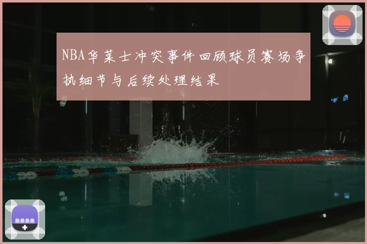 NBA华莱士冲突事件回顾球员赛场争执细节与后续处理结果