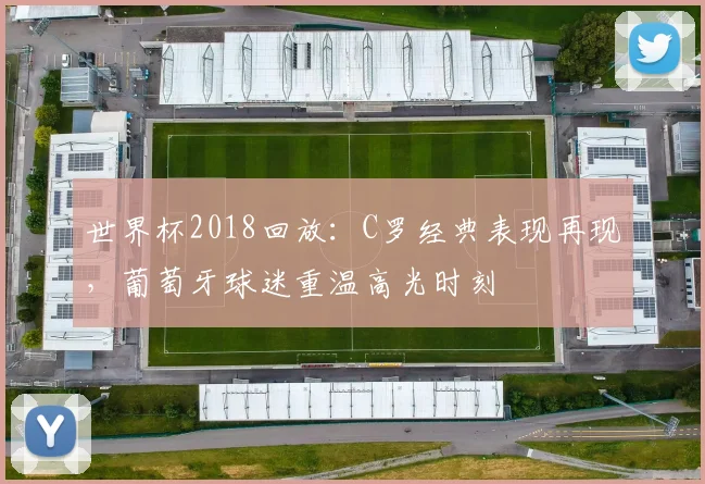 世界杯2018回放：C罗经典表现再现，葡萄牙球迷重温高光时刻