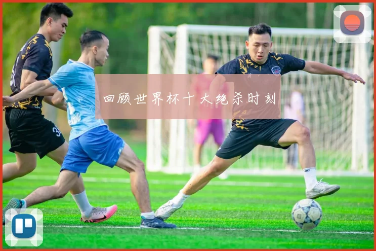 回顾世界杯十大绝杀时刻