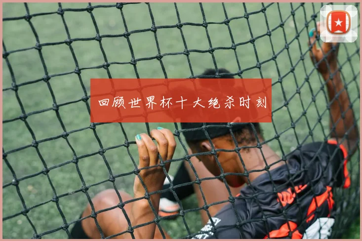 回顾世界杯十大绝杀时刻