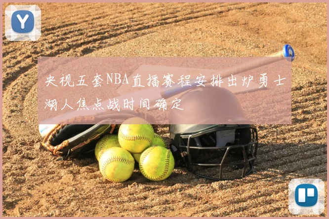 央视五套NBA直播赛程安排出炉勇士湖人焦点战时间确定