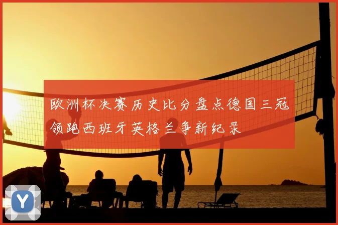 欧洲杯决赛历史比分盘点德国三冠领跑西班牙英格兰争新纪录
