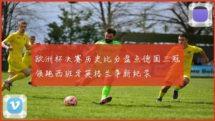 欧洲杯决赛历史比分盘点德国三冠领跑西班牙英格兰争新纪录