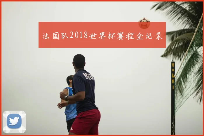 法国队2018世界杯赛程全记录
